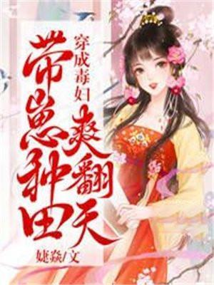 穿成毒妇带崽种田爽翻天短视频