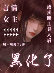 言情女主成卖腐工具人后黑化了全文免费阅读