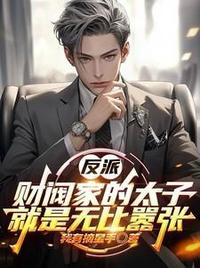 反派财阀家的太子就是无比嚣张漫画