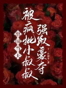 被疯批小叔叔强取豪夺无删减