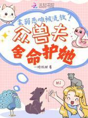 柔弱恶雌被流放?众兽夫舍命护她免费阅读