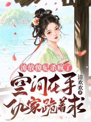 流放傻妃杀疯了空间在手仇家跪着求_