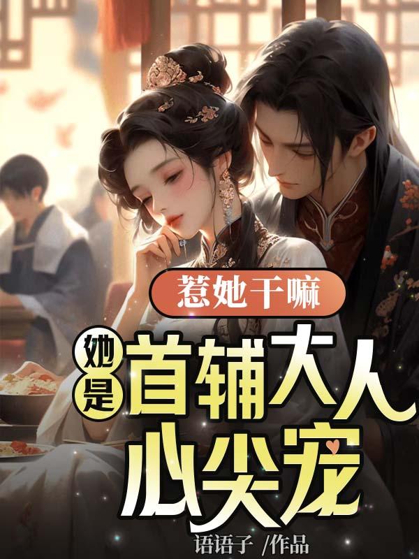 惹她干嘛她是首辅大人心尖宠