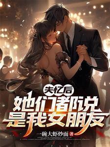 失忆后她们都说是我女朋友