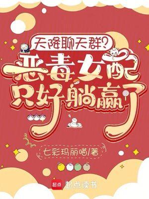 天降聊天群?恶毒女配只好躺赢了免费