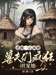 兽夫们疯狂团宠她笔趣阁