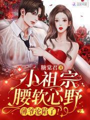 小祖宗腰软心野薄爷沦陷了听书