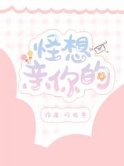 怪想亲你的免费阅读