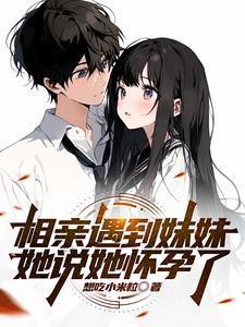 相亲遇到妹妹她说她怀孕了