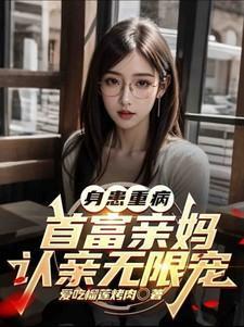 身患重病首富亲妈全集免费阅读