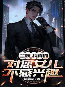 兰姨我真的对您女儿不感兴趣短剧