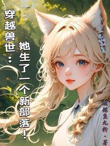 穿越兽世她生了一个新部落!作者酸辣鱼丸粉