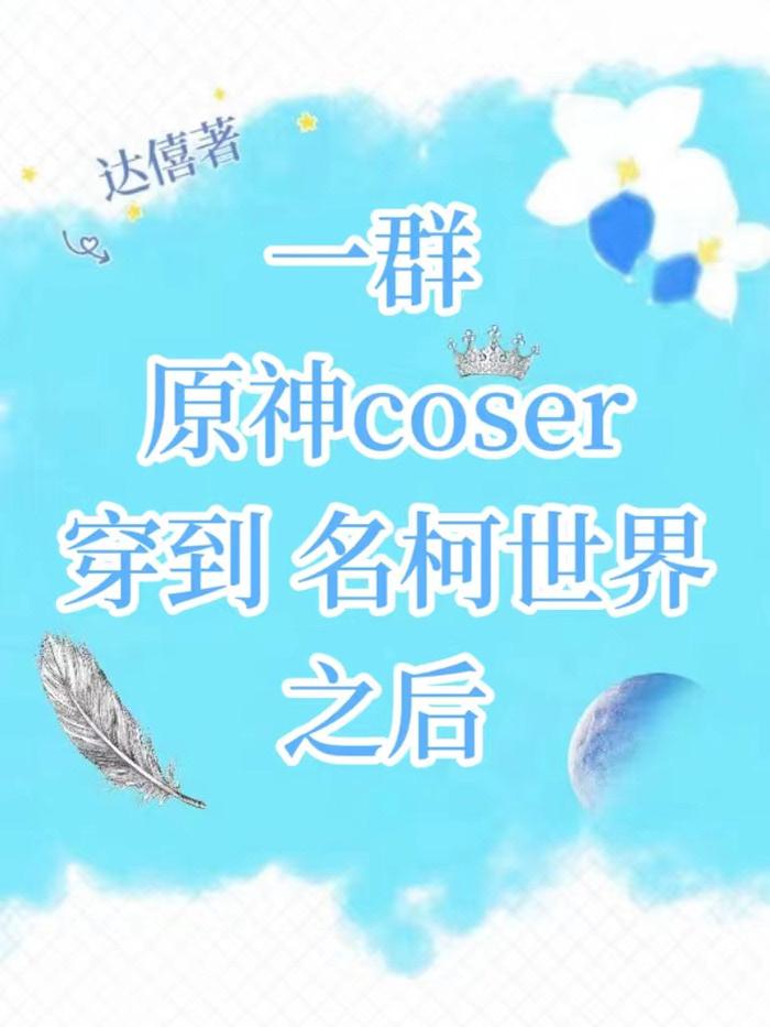 一群原神coser穿到名柯世界之后百度.TXT