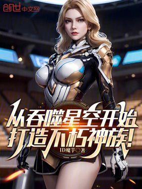 从吞噬星空开始打造不朽神族原著免费阅读全文