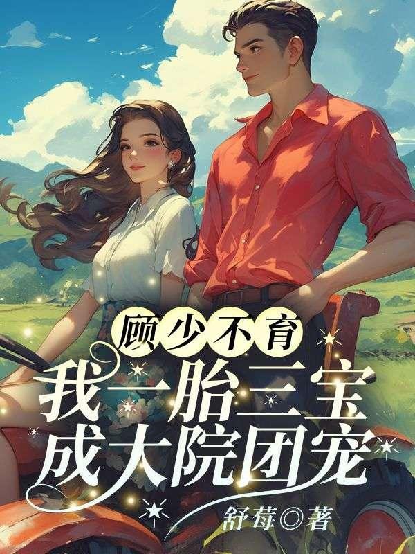 顾少不育?我一胎三宝成大院团宠1332章