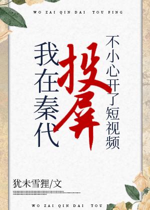 在秦代刷短视频不小心开了投屏笔趣