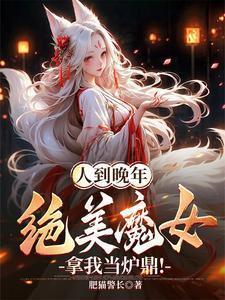 人到晚年绝美魔女拿我当炉鼎在线观看
