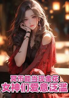 冥币能当现金花女神们爱意泛滥全文