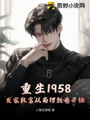 重生1958发家致富从南锣鼓巷开始 小鱼吃辣椒