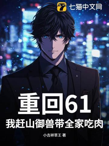 重回61:我赶山御兽带全家吃肉!
