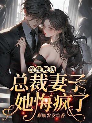 癌症晚期,总裁妻子她悔疯了!