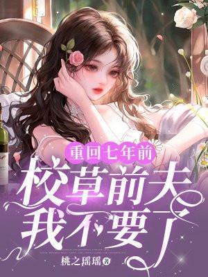 重回七年前,校草前夫我不要了