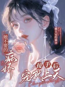 她不要的病娇,接手后宠我上天!