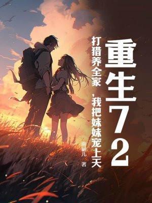 重生72,打猎养全家,我把妹妹宠上天