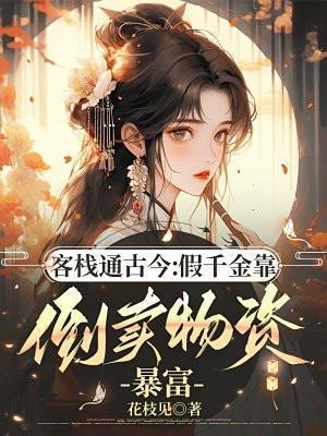 客栈通古今:假千金靠倒卖物资暴富