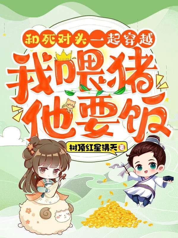 和死对头一起穿越,我喂猪,他要饭