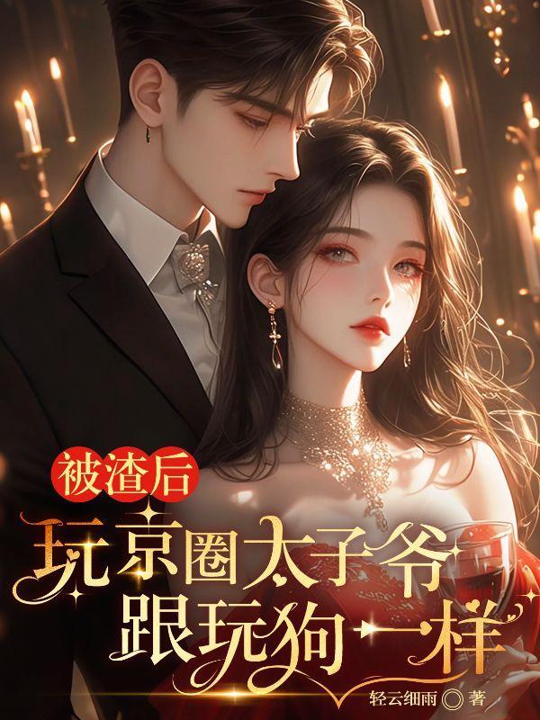 被渣后,玩京圈太子爷跟玩狗一样