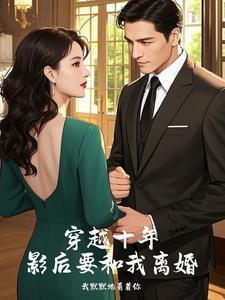 穿越十年,影后要和我离婚