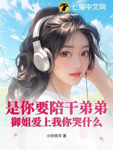 是你要陪干弟弟,御姐爱上我你哭什么