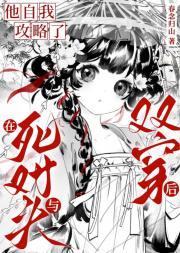 在与死对头双穿后他自我攻略了