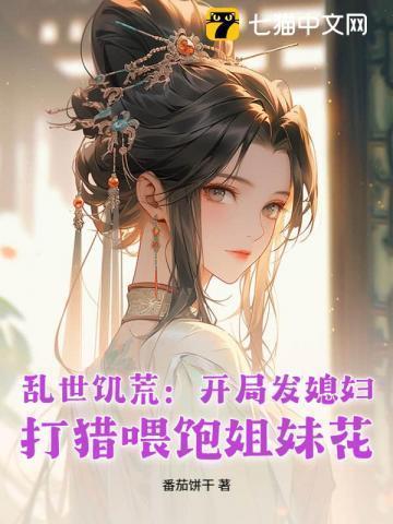 乱世饥荒：开局发媳妇，打猎喂饱姐妹花