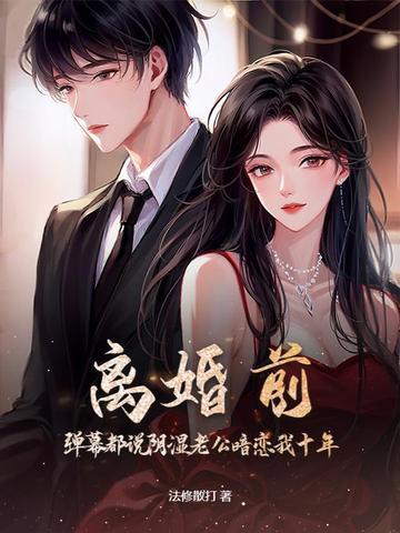离婚前，弹幕都说阴湿老公暗恋我十年？