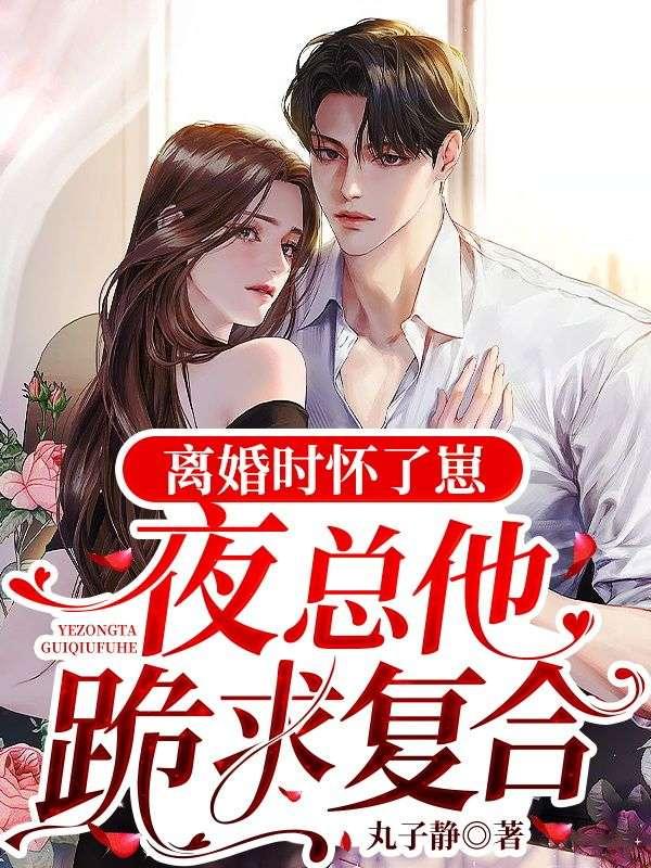 离婚时怀了崽,夜总他跪求复合