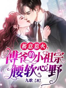 蓄意惹火,傅爷的小祖宗腰软心野