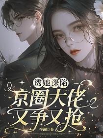 诱她深陷,京圈大佬又争又抢