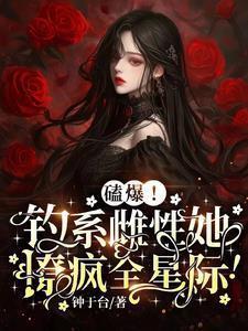 磕爆!钓系雌性她撩疯全星际!