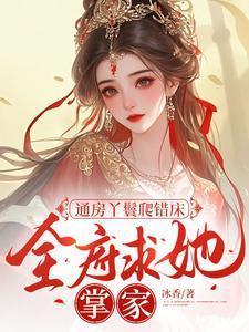 通房丫鬟爬错床,全府求她掌家